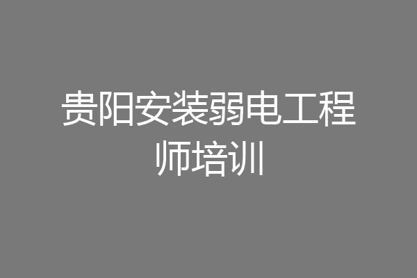 贵阳安装弱电工程师培训