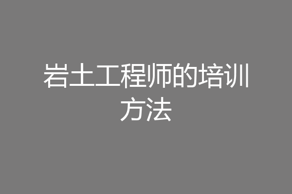 岩土工程师的培训方法