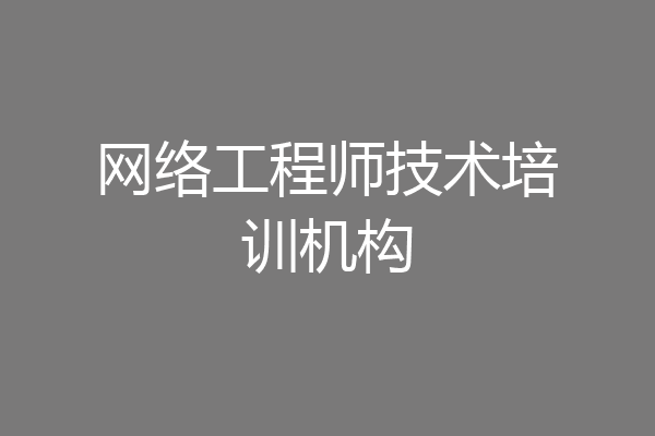 网络工程师技术培训机构