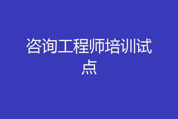 咨询工程师培训试点