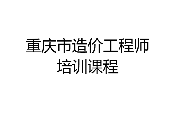 重庆市造价工程师培训课程