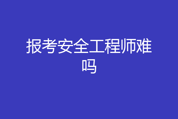 报考安全工程师难吗
