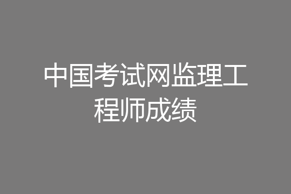 中国考试网监理工程师成绩