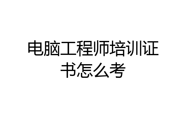 电脑工程师培训证书怎么考