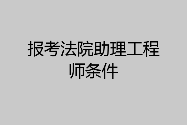 报考法院助理工程师条件