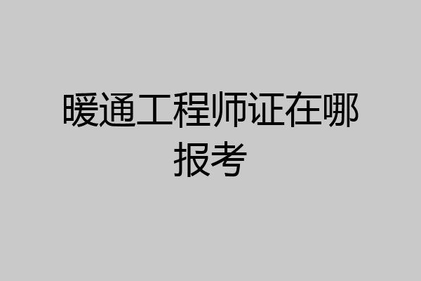 暖通工程师证在哪报考