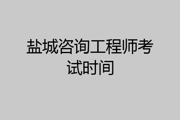 盐城咨询工程师考试时间