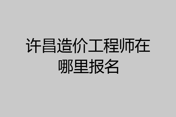 许昌造价工程师在哪里报名