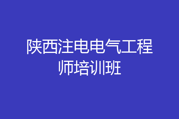 陕西注电电气工程师培训班