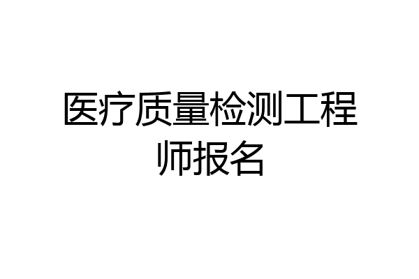 医疗质量检测工程师报名