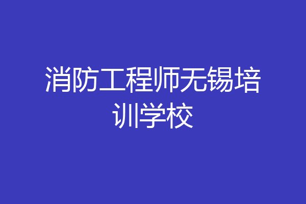 消防工程师无锡培训学校