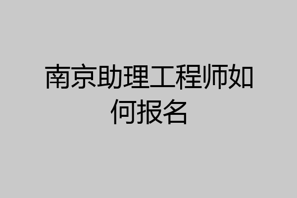 南京助理工程师如何报名