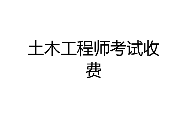 土木工程师考试收费