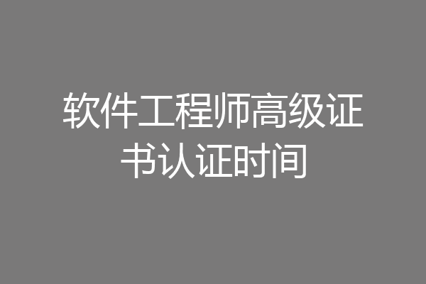 软件工程师高级证书认证时间