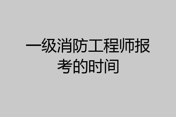 一级消防工程师报考的时间