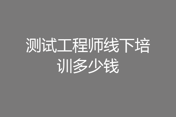测试工程师线下培训多少钱