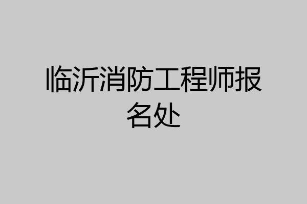临沂消防工程师报名处