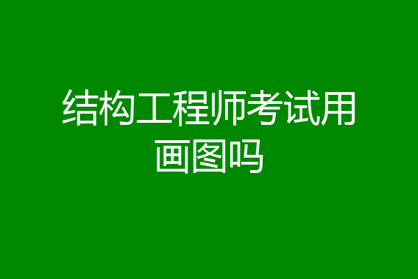 结构工程师考试用画图吗