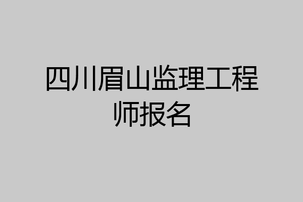 四川眉山监理工程师报名