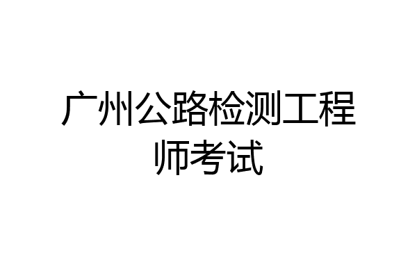 广州公路检测工程师考试