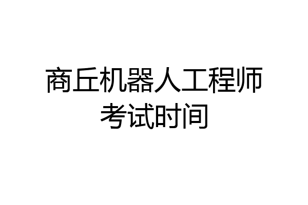 商丘机器人工程师考试时间