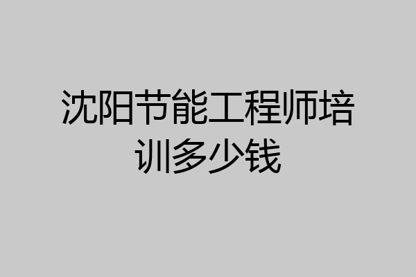 沈阳节能工程师培训多少钱