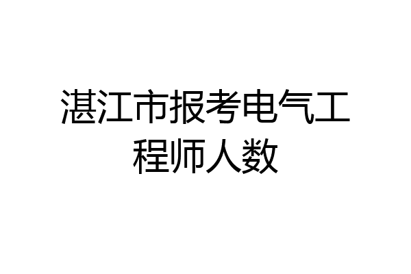 湛江市报考电气工程师人数