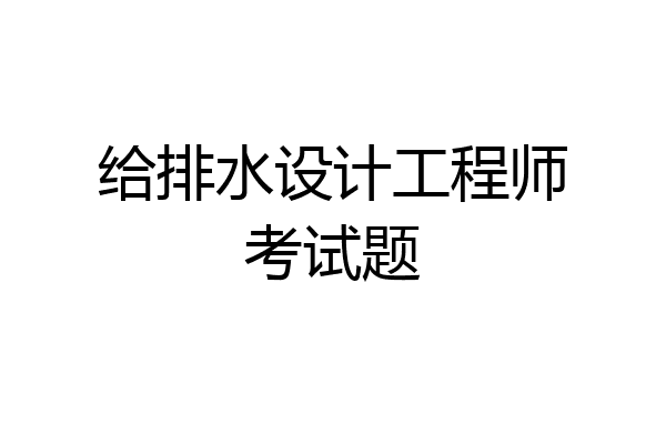 给排水设计工程师考试题