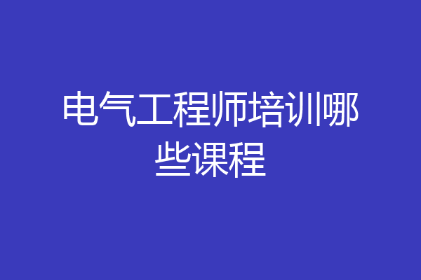 电气工程师培训哪些课程