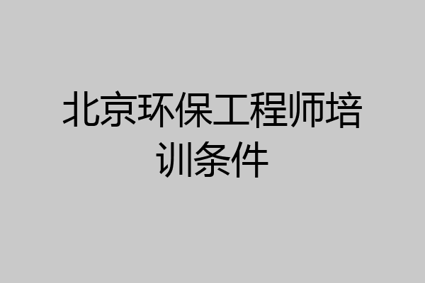 北京环保工程师培训条件