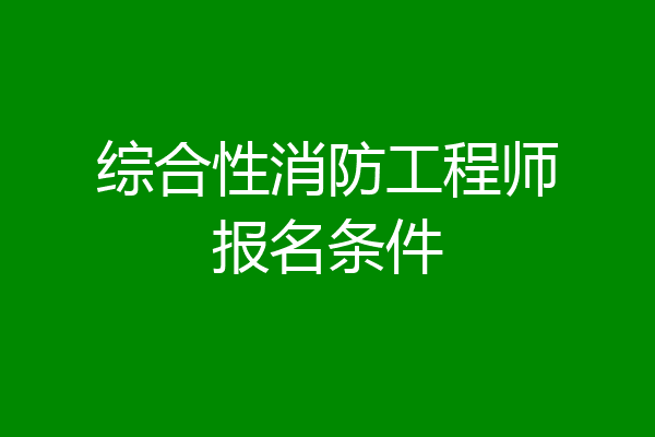 综合性消防工程师报名条件