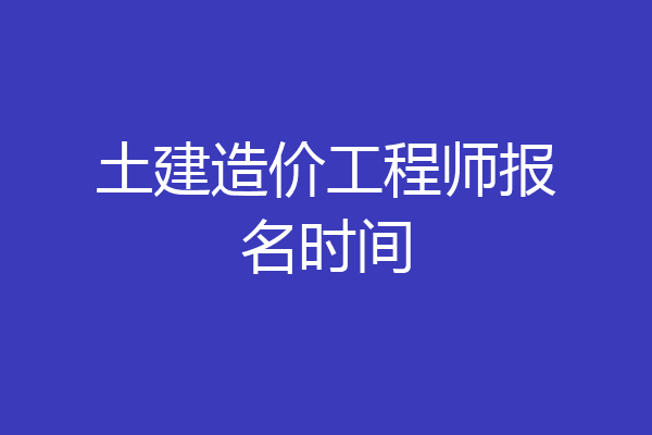 土建造价工程师报名时间