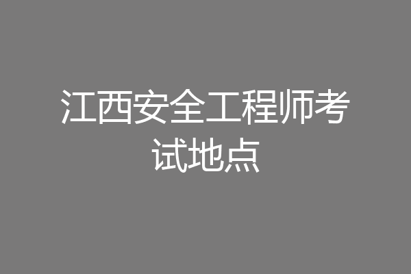 江西安全工程师考试地点