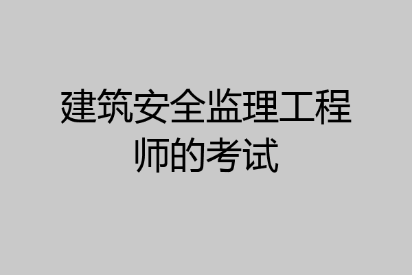 建筑安全监理工程师的考试