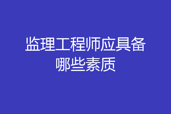 监理工程师应具备哪些素质