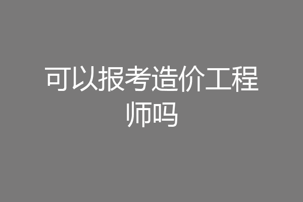 可以报考造价工程师吗