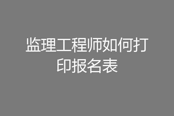 监理工程师如何打印报名表