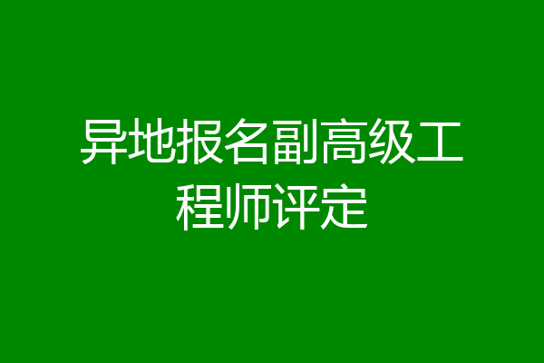 异地报名副高级工程师评定