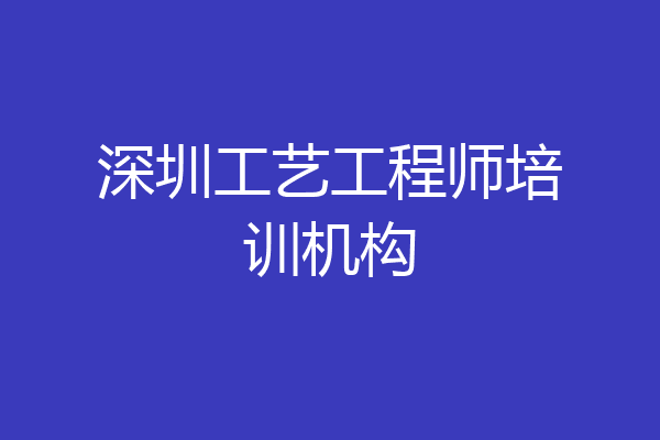 深圳工艺工程师培训机构