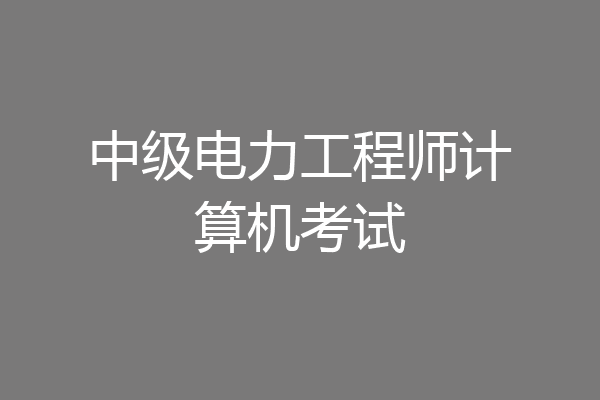 中级电力工程师计算机考试