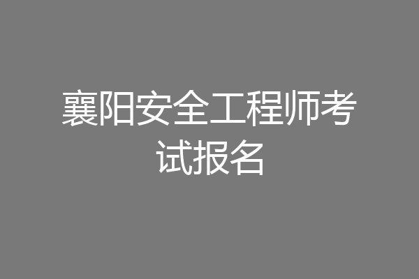 襄阳安全工程师考试报名
