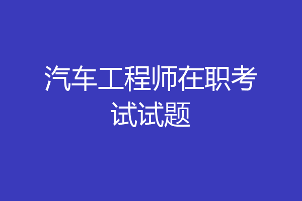 汽车工程师在职考试试题