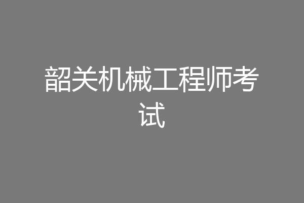 韶关机械工程师考试
