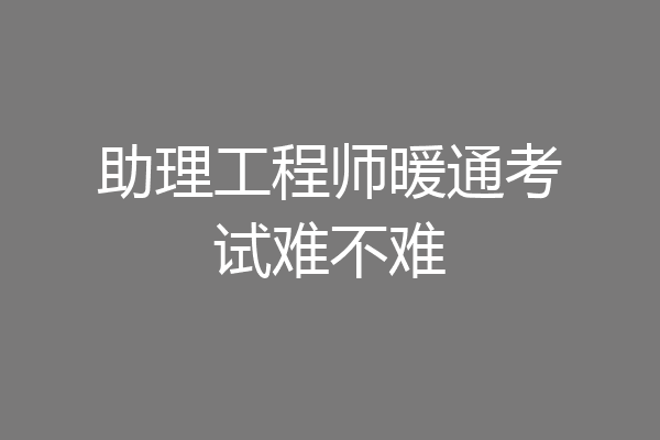 助理工程师暖通考试难不难