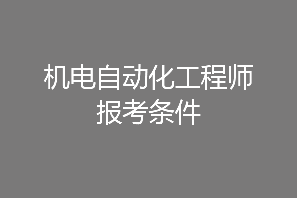 机电自动化工程师报考条件