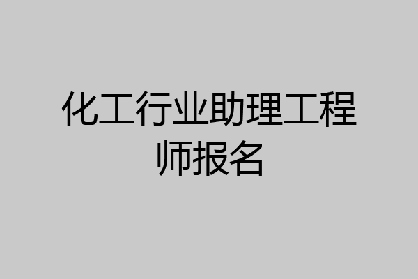 化工行业助理工程师报名