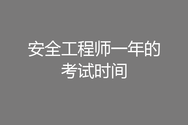 安全工程师一年的考试时间