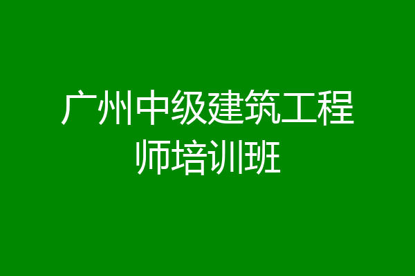 广州中级建筑工程师培训班