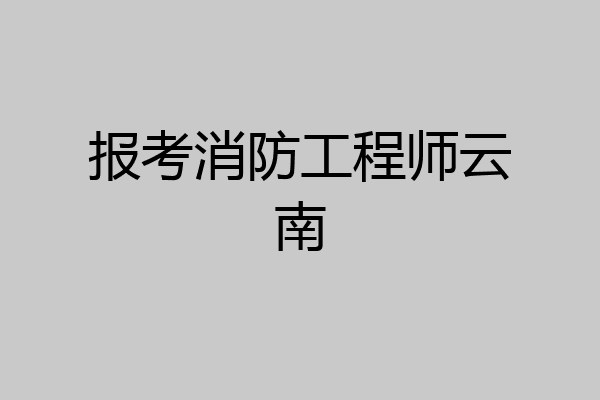 报考消防工程师云南