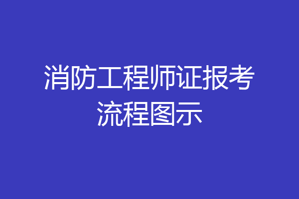 消防工程师证报考流程图示